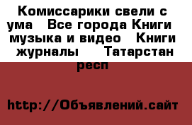 Комиссарики свели с ума - Все города Книги, музыка и видео » Книги, журналы   . Татарстан респ.